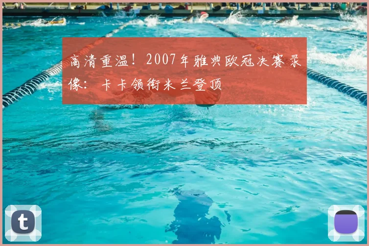 高清重温！2007年雅典欧冠决赛录像：卡卡领衔米兰登顶