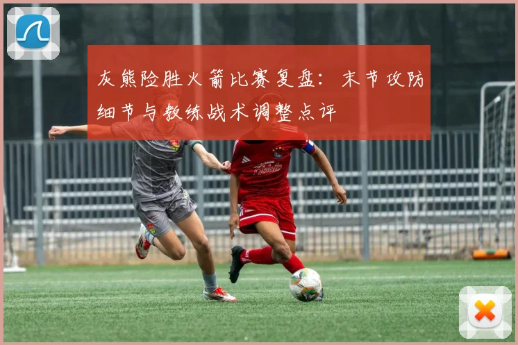 灰熊险胜火箭比赛复盘：末节攻防细节与教练战术调整点评