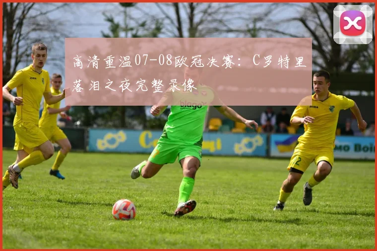 高清重温07-08欧冠决赛：C罗特里落泪之夜完整录像