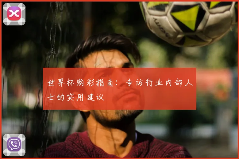 世界杯购彩指南：专访行业内部人士的实用建议
