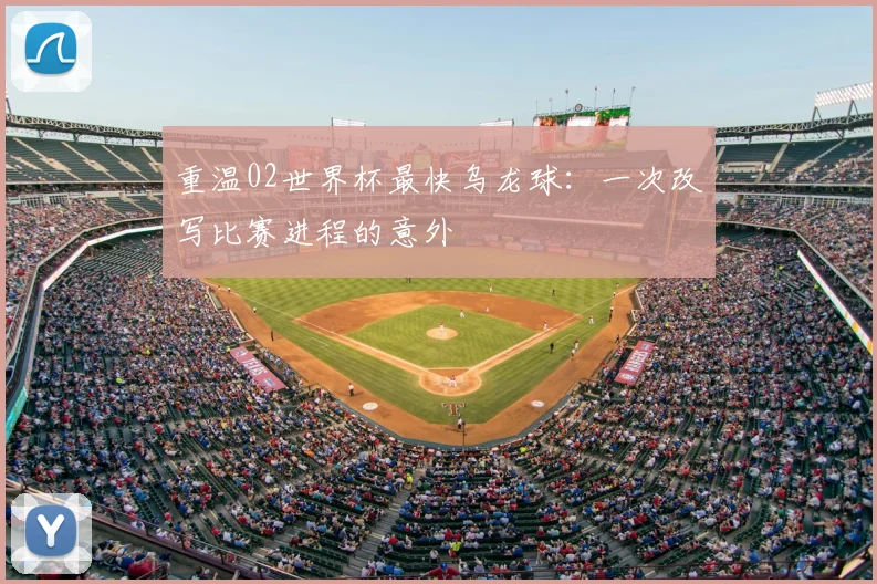 重温02世界杯最快乌龙球：一次改写比赛进程的意外