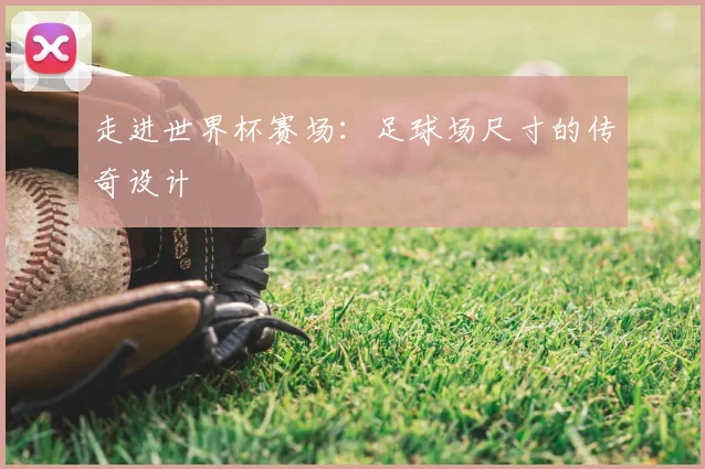 走进世界杯赛场：足球场尺寸的传奇设计
