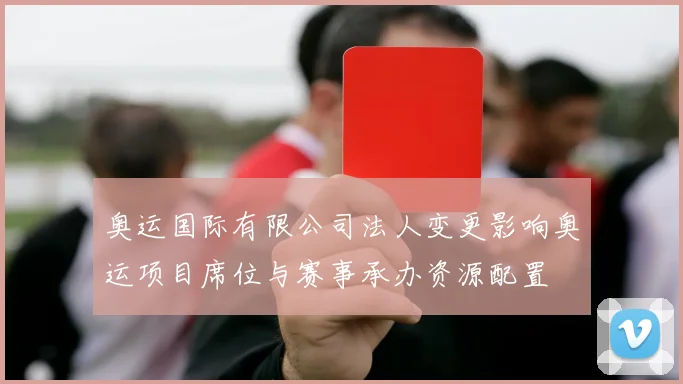 奥运国际有限公司法人变更影响奥运项目席位与赛事承办资源配置