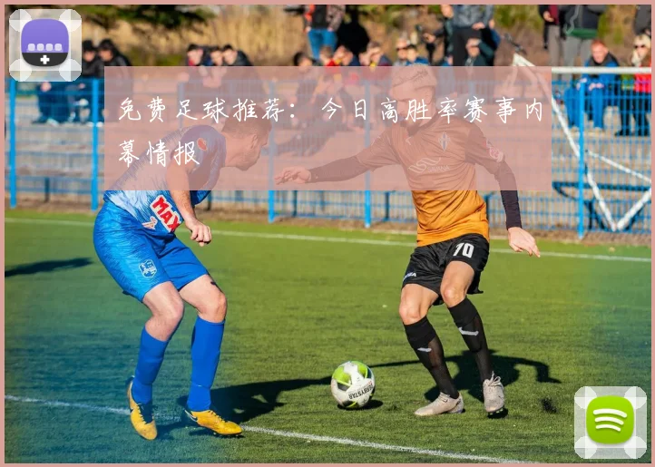 免费足球推荐：今日高胜率赛事内幕情报
