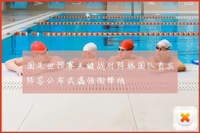 国足世预赛关键战对阵韩国队首发阵容公布武磊领衔锋线