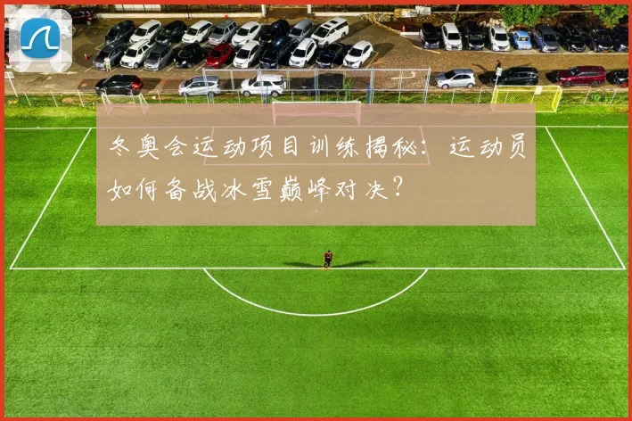 冬奥会运动项目训练揭秘：运动员如何备战冰雪巅峰对决？