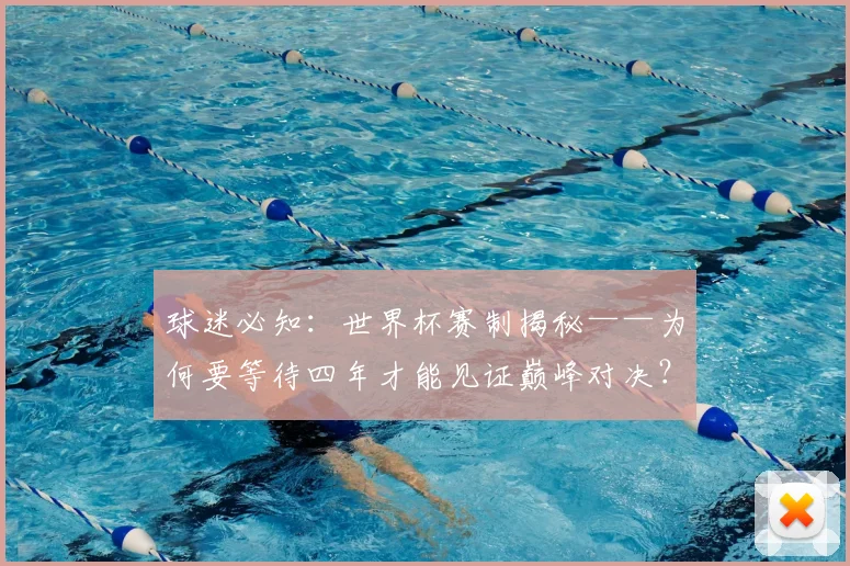 球迷必知：世界杯赛制揭秘——为何要等待四年才能见证巅峰对决？