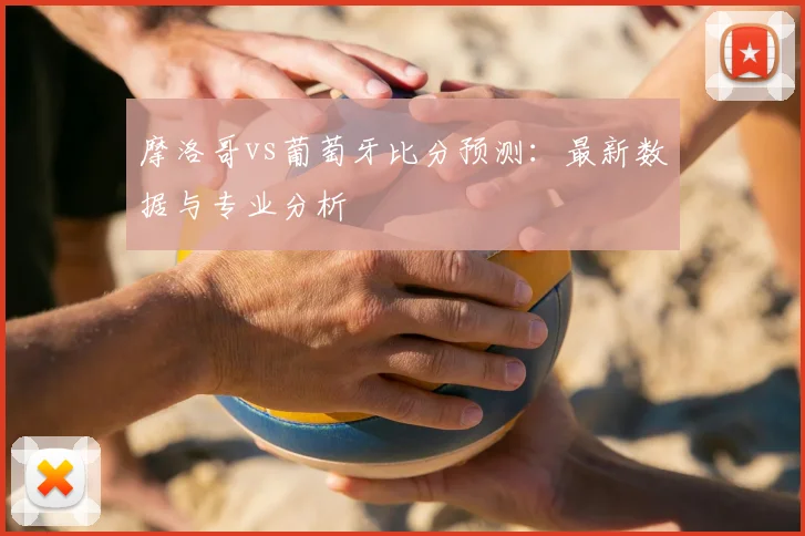 摩洛哥vs葡萄牙比分预测:最新数据与专业分析