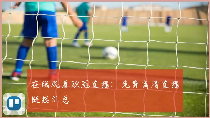 在线观看欧冠直播：免费高清直播链接汇总