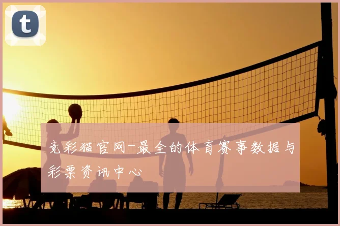 竞彩猫官网-最全的体育赛事数据与彩票资讯中心