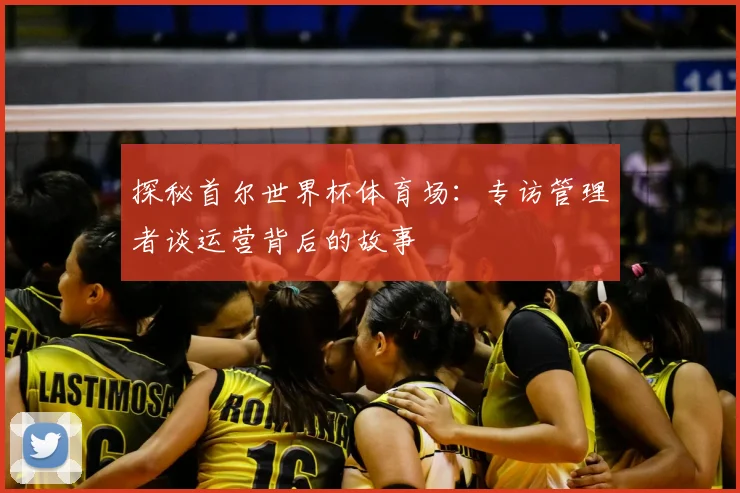 探秘首尔世界杯体育场：专访管理者谈运营背后的故事
