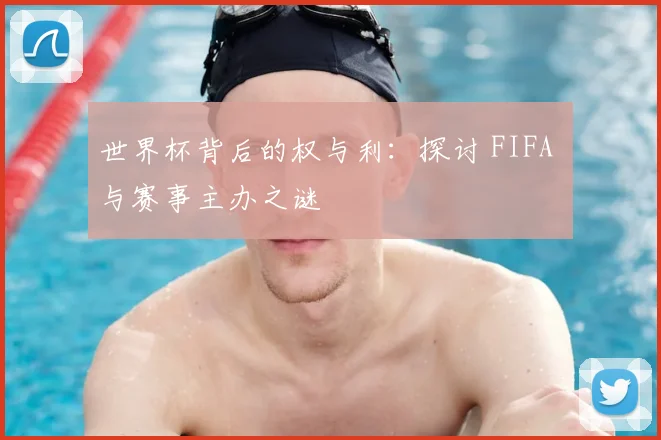 世界杯背后的权与利:探讨 FIFA 与赛事主办之谜