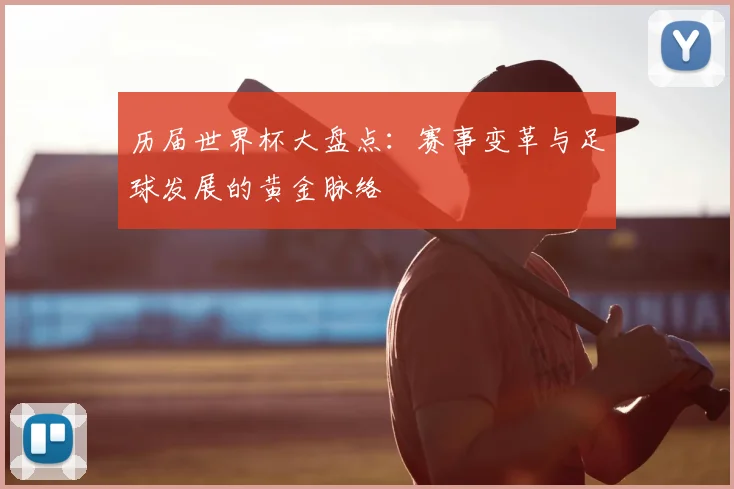 历届世界杯大盘点：赛事变革与足球发展的黄金脉络