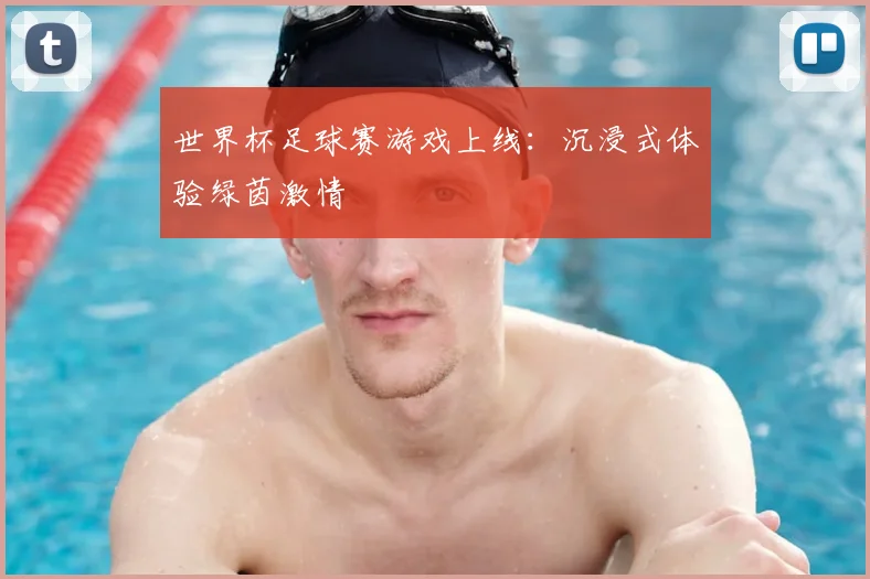 世界杯足球赛游戏上线：沉浸式体验绿茵激情