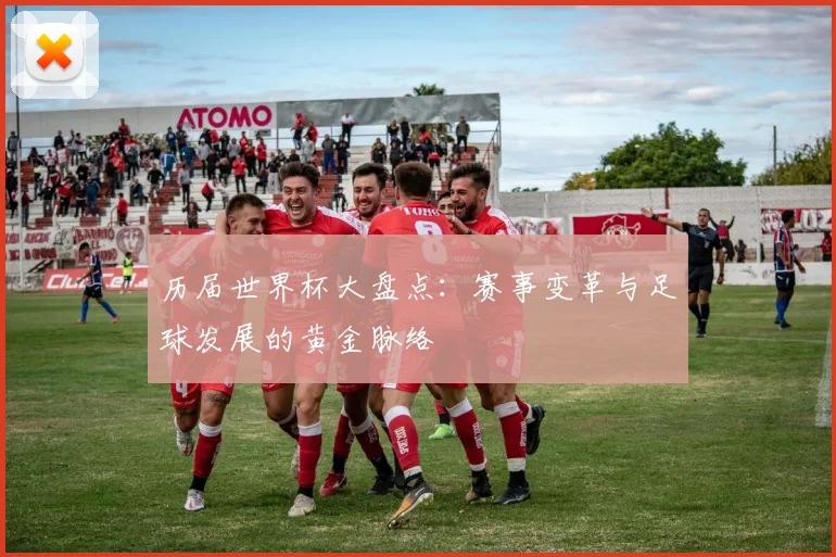 历届世界杯大盘点：赛事变革与足球发展的黄金脉络