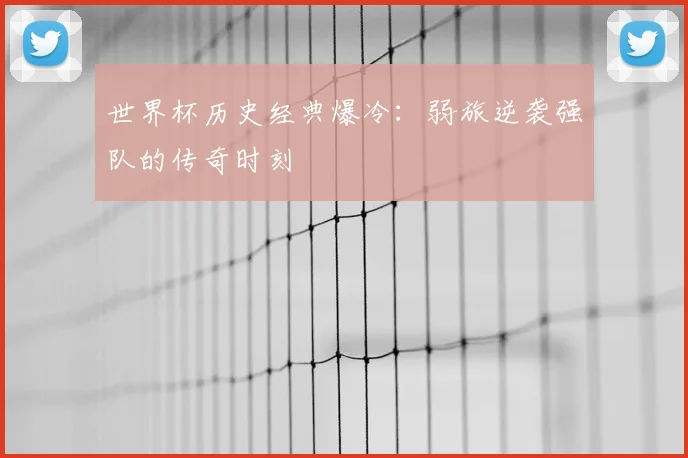 世界杯历史经典爆冷:弱旅逆袭强队的传奇时刻