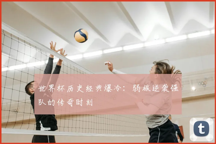 世界杯历史经典爆冷:弱旅逆袭强队的传奇时刻