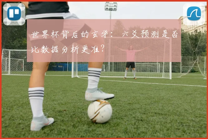 世界杯背后的玄学:六爻预测是否比数据分析更准?