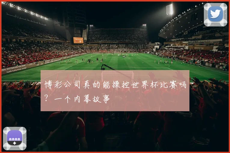 博彩公司真的能操控世界杯比赛吗?一个内幕故事
