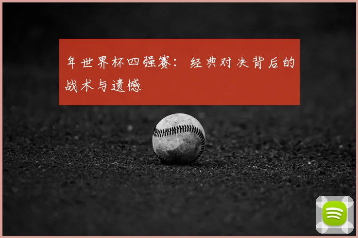 年世界杯四强赛:经典对决背后的战术与遗憾
