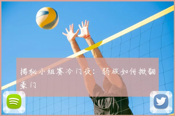 揭秘小组赛冷门夜：弱旅如何掀翻豪门