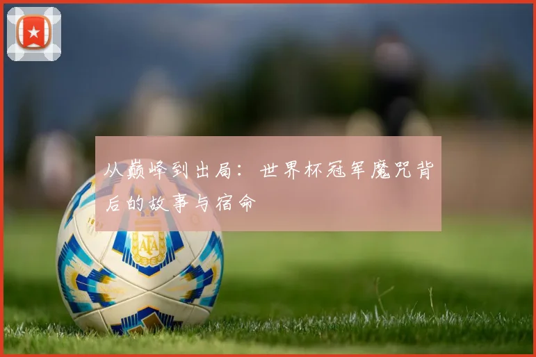 从巅峰到出局：世界杯冠军魔咒背后的故事与宿命