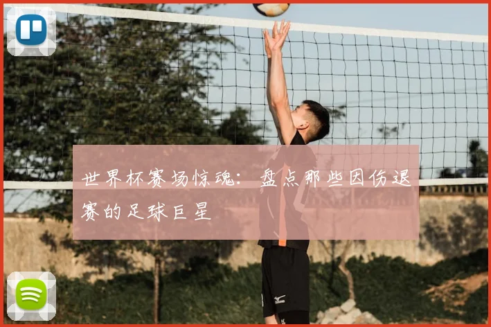 世界杯赛场惊魂：盘点那些因伤退赛的足球巨星
