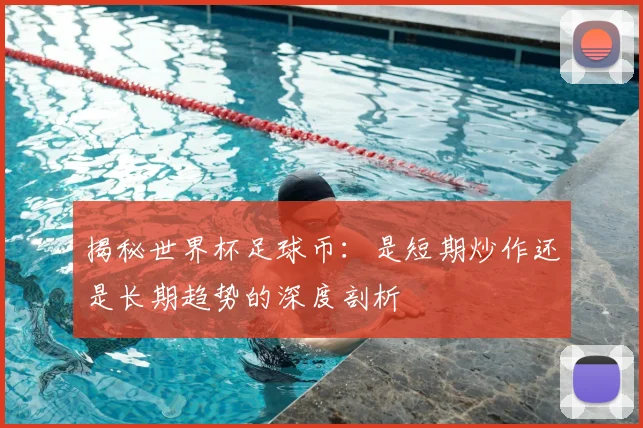 揭秘世界杯足球币：是短期炒作还是长期趋势的深度剖析