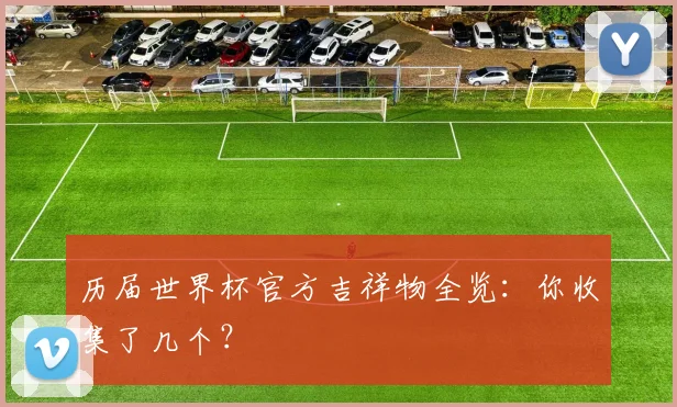 历届世界杯官方吉祥物全览：你收集了几个？