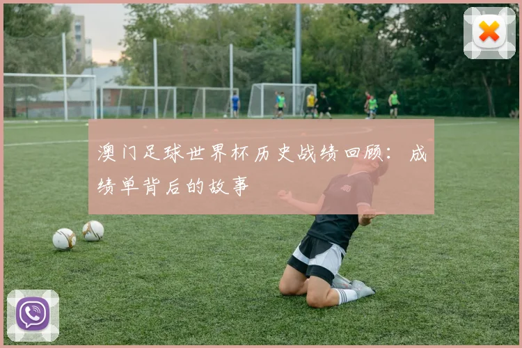 澳门足球世界杯历史战绩回顾：成绩单背后的故事