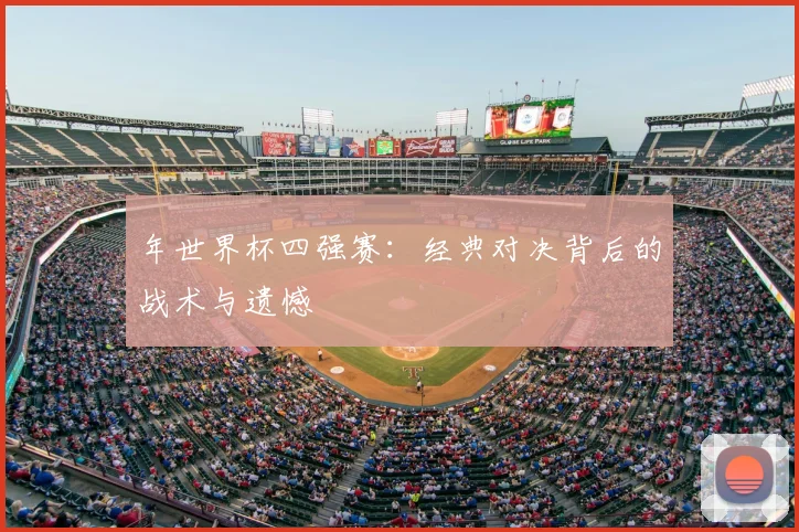 年世界杯四强赛:经典对决背后的战术与遗憾