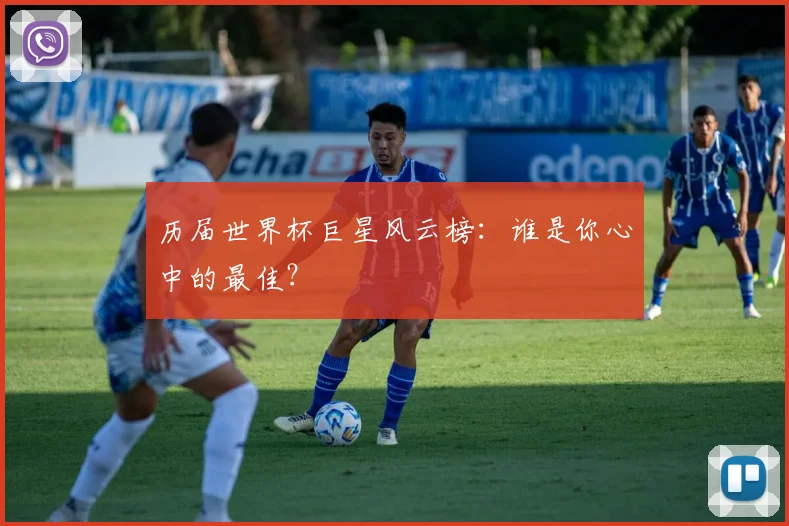 历届世界杯巨星风云榜：谁是你心中的最佳？