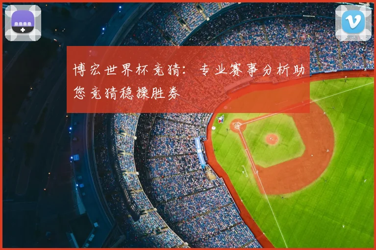 博宏世界杯竞猜:专业赛事分析助您竞猜稳操胜券