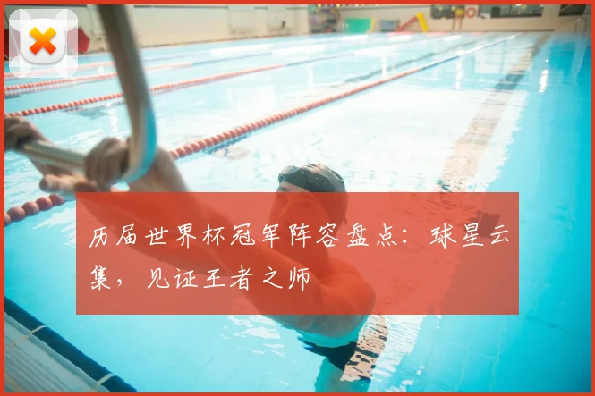 历届世界杯冠军阵容盘点：球星云集，见证王者之师