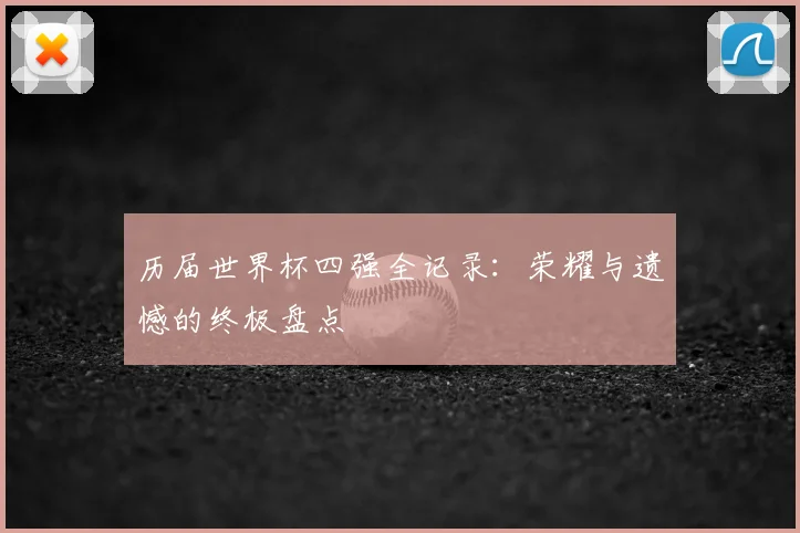 历届世界杯四强全记录：荣耀与遗憾的终极盘点