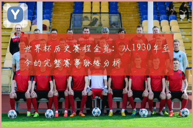 世界杯历史赛程全览:从1930年至今的完整赛事脉络分析
