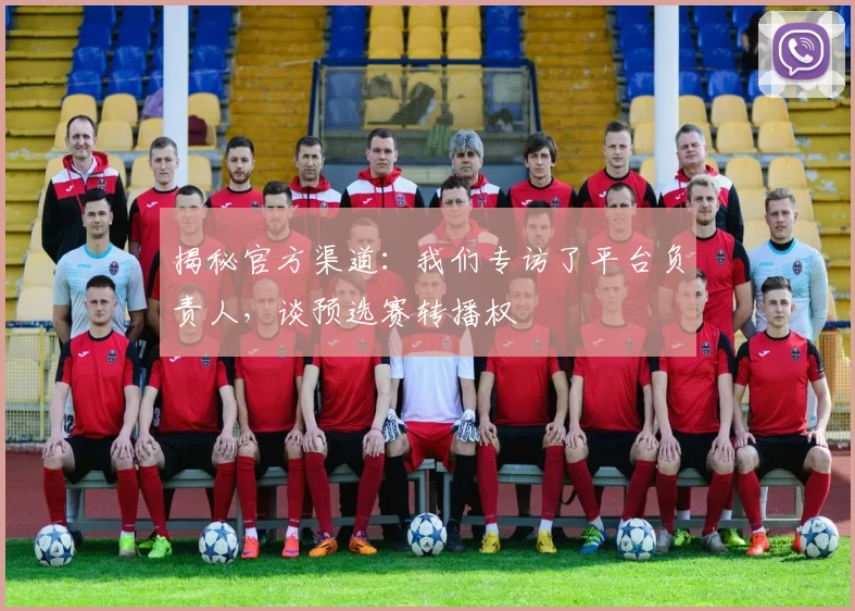 揭秘官方渠道：我们专访了平台负责人，谈预选赛转播权