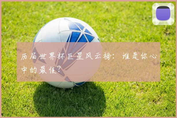 历届世界杯巨星风云榜：谁是你心中的最佳？
