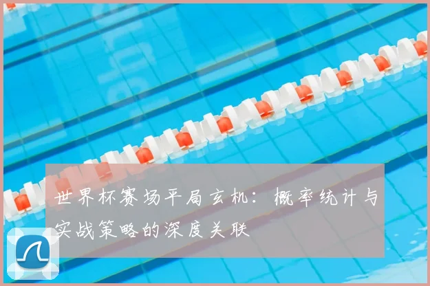世界杯赛场平局玄机：概率统计与实战策略的深度关联